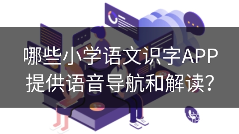 哪些小学语文识字APP提供语音导航和解读？