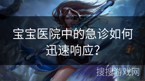 宝宝医院中的急诊如何迅速响应？