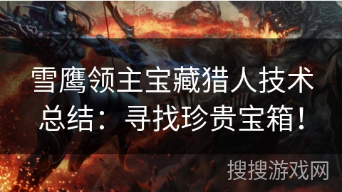 雪鹰领主宝藏猎人技术总结：寻找珍贵宝箱！