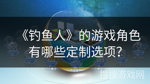 《钓鱼人》的游戏角色有哪些定制选项？