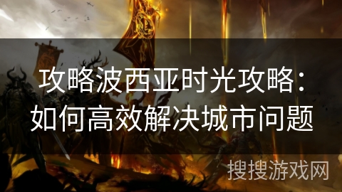 攻略波西亚时光攻略：如何高效解决城市问题