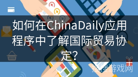 如何在ChinaDaily应用程序中了解国际贸易协定？