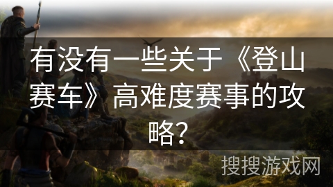 有没有一些关于《登山赛车》高难度赛事的攻略？