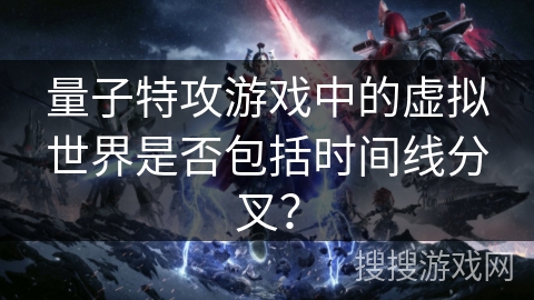 量子特攻游戏中的虚拟世界是否包括时间线分叉？