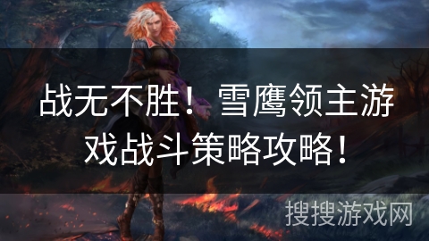 战无不胜！雪鹰领主游戏战斗策略攻略！