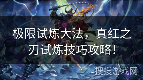 极限试炼大法，真红之刃试炼技巧攻略！