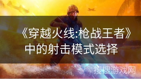 《穿越火线:枪战王者》中的射击模式选择