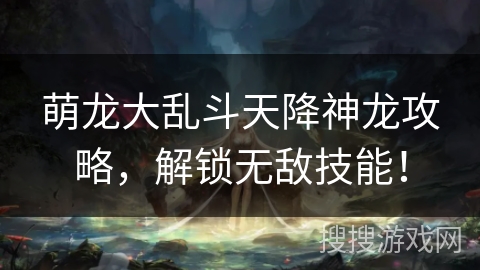 萌龙大乱斗天降神龙攻略，解锁无敌技能！
