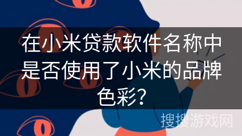 在小米贷款软件名称中是否使用了小米的品牌色彩？