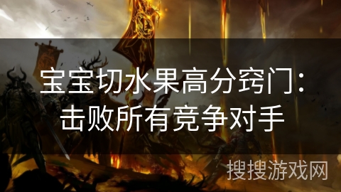 宝宝切水果高分窍门：击败所有竞争对手