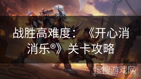 战胜高难度：《开心消消乐®》关卡攻略