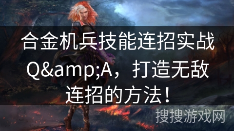 合金机兵技能连招实战Q&A，打造无敌连招的方法！