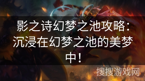 影之诗幻梦之池攻略：沉浸在幻梦之池的美梦中！