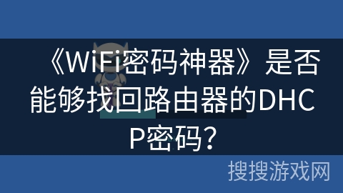 《WiFi密码神器》是否能够找回路由器的DHCP密码？