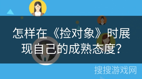 怎样在《捡对象》时展现自己的成熟态度？