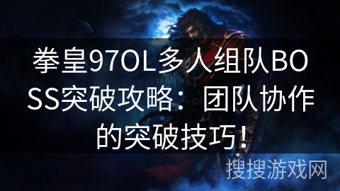 拳皇97OL多人组队BOSS突破攻略：团队协作的突破技巧！