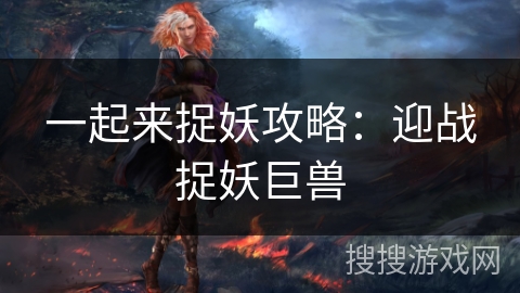 一起来捉妖攻略：迎战捉妖巨兽