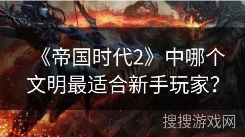 《帝国时代2》中哪个文明最适合新手玩家？