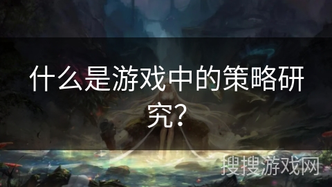 什么是游戏中的策略研究？