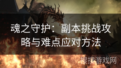 魂之守护：副本挑战攻略与难点应对方法