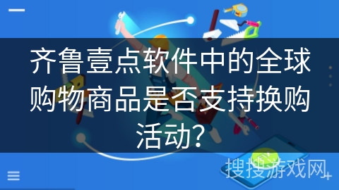 齐鲁壹点软件中的全球购物商品是否支持换购活动？