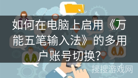 如何在电脑上启用《万能五笔输入法》的多用户账号切换？