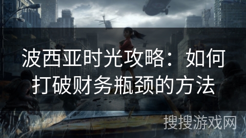 波西亚时光攻略：如何打破财务瓶颈的方法