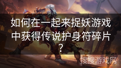 如何在一起来捉妖游戏中获得传说护身符碎片？