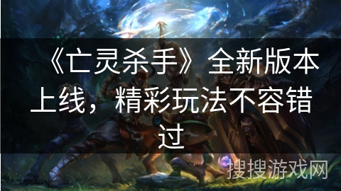 《亡灵杀手》全新版本上线，精彩玩法不容错过