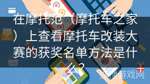 在摩托范（摩托车之家）上查看摩托车改装大赛的获奖名单方法是什么？