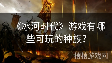 《冰河时代》游戏有哪些可玩的种族？