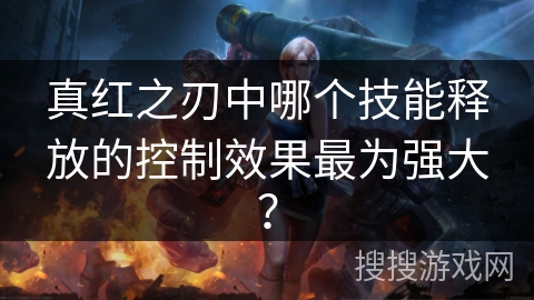 真红之刃中哪个技能释放的控制效果最为强大？