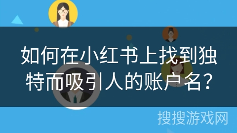 如何在小红书上找到独特而吸引人的账户名？