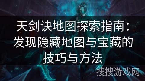 天剑诀地图探索指南：发现隐藏地图与宝藏的技巧与方法