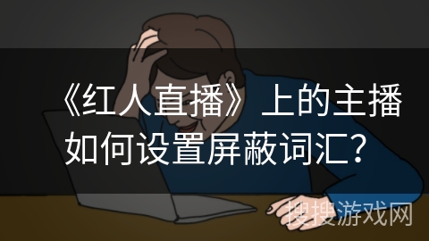 《红人直播》上的主播如何设置屏蔽词汇？