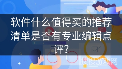 软件什么值得买的推荐清单是否有专业编辑点评？