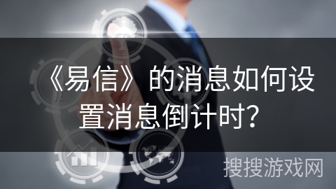 《易信》的消息如何设置消息倒计时？