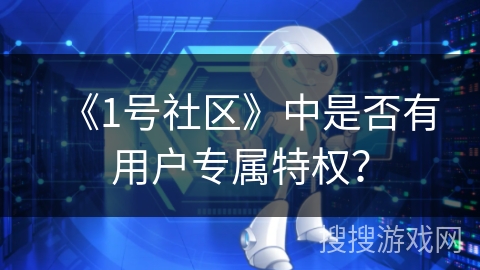 《1号社区》中是否有用户专属特权？