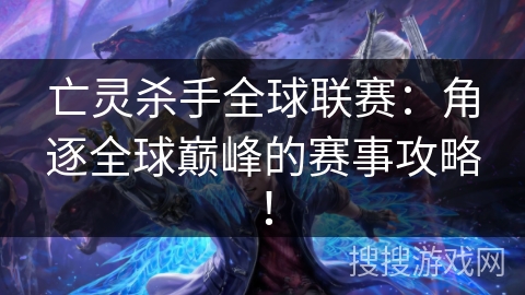 亡灵杀手全球联赛：角逐全球巅峰的赛事攻略！