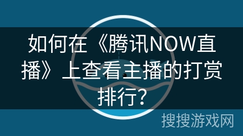 如何在《腾讯NOW直播》上查看主播的打赏排行？