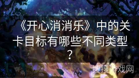 《开心消消乐》中的关卡目标有哪些不同类型？
