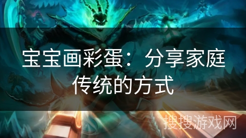 宝宝画彩蛋：分享家庭传统的方式