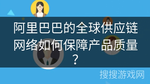 阿里巴巴的全球供应链网络如何保障产品质量？