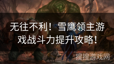 无往不利！雪鹰领主游戏战斗力提升攻略！
