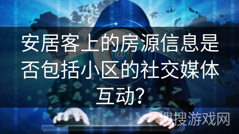 安居客上的房源信息是否包括小区的社交媒体互动？