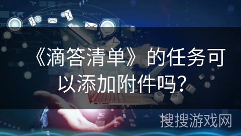 《滴答清单》的任务可以添加附件吗？