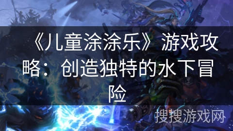 《儿童涂涂乐》游戏攻略：创造独特的水下冒险