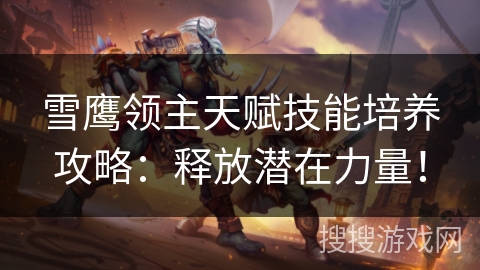 雪鹰领主天赋技能培养攻略：释放潜在力量！