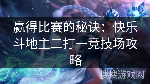 赢得比赛的秘诀：快乐斗地主二打一竞技场攻略
