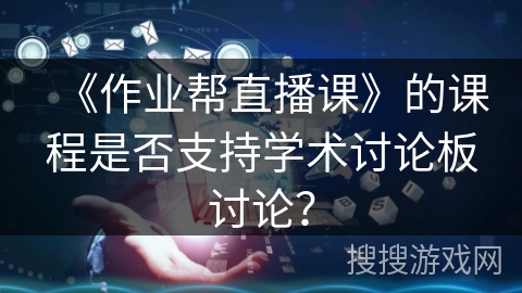 《作业帮直播课》的课程是否支持学术讨论板讨论？